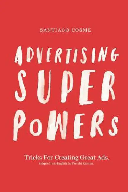 Advertising Superpowers: Tricks for creating great ads. by Psembi Kinstan