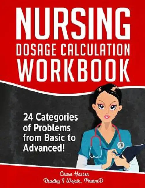 Nursing Dosage Calculation Workbook: 24 Categories Of Problems From Basic To Advanced! by Chase Hassen