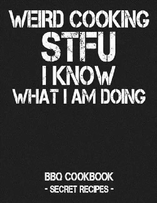 Weird Cooking - Stfu I Know What I Am Doing: BBQ Cookbook - Secret Recipes for Men by Pitmaster Bbq