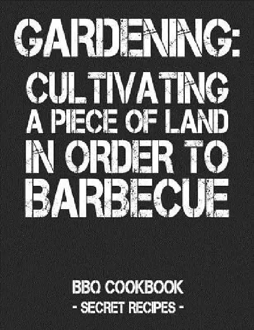 Gardening: Cultivating a Piece of Land in Order to Barbecue: BBQ Cookbook - Secret Recipes for Men - Black by Pitmaster Bbq