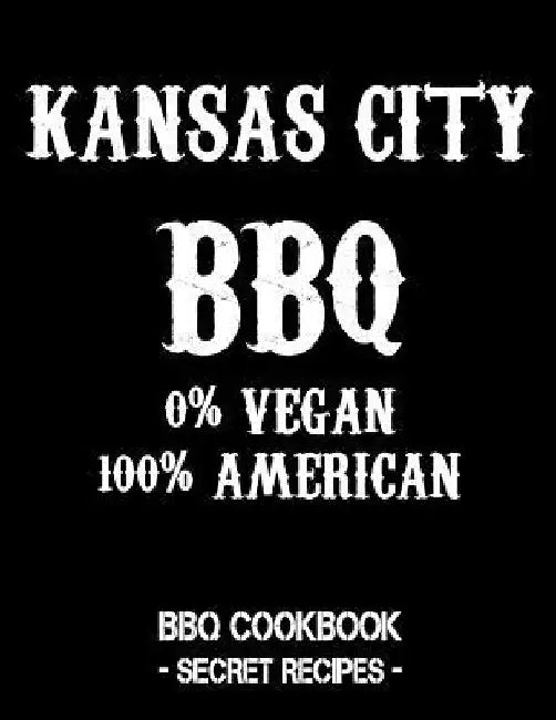 Kansas City BBQ - 0% Vegan 100% American: BBQ Cookbook - Secret Recipes for Men - Black by Pitmaster Bbq