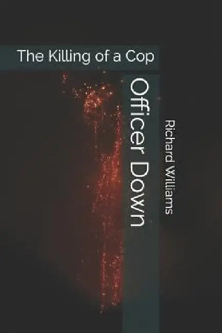Officer Down: The Killing of a Cop by Richard Williams