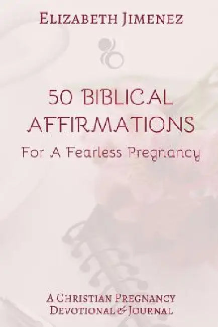 50 Biblical Affirmations for a Fearless Pregnancy: A Christian Pregnancy Devotional by Elizabeth Jimenez