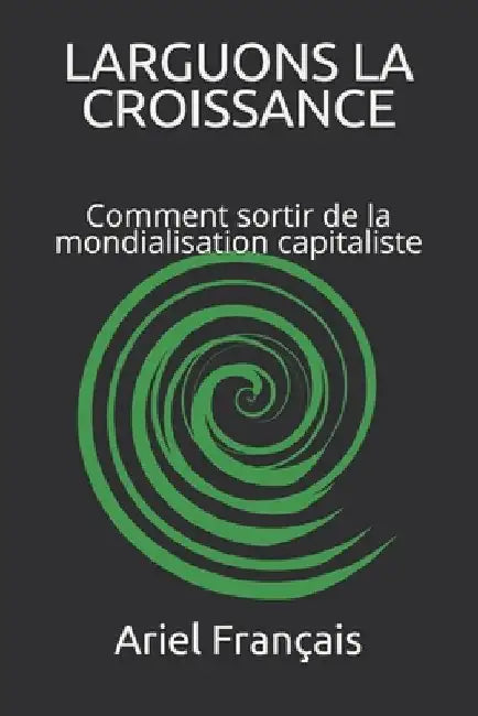Larguons La Croissance: Comment sortir de la mondialisation capitaliste by Français, Ariel