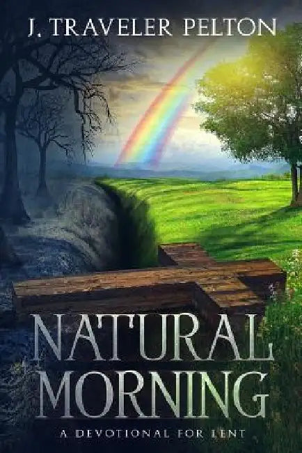 Natural Morning; A Devotional for Lent: (Or other times of spiritual emphasis) by J. Traveler Pelton Lisw-S
