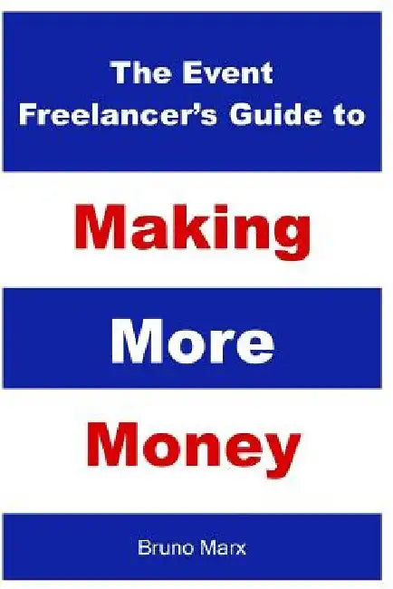 The Event Freelancer's Guide To Making More Money: How To Double Your Bookings, Get New Clients and Increase Your Rate by Bruno Marx