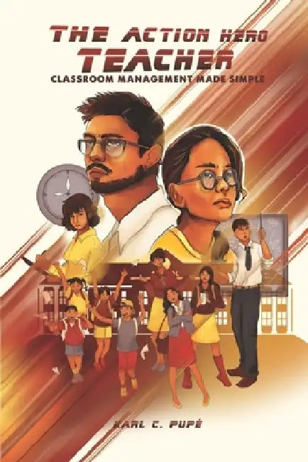 The Action Hero Teacher: Classroom Management Made Simple by Karl C. Pupé