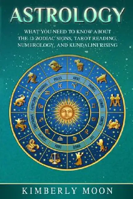 Astrology: What You Need to Know About the 12 Zodiac Signs, Tarot Reading, Numerology, and Kundalini Rising by Kimberly Moon