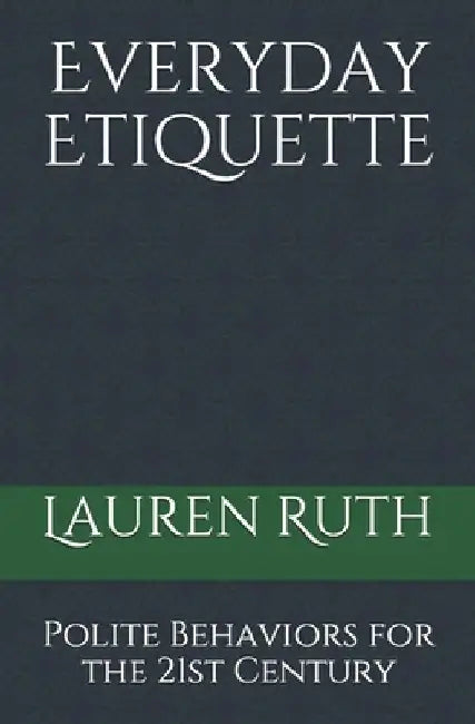 Everyday Etiquette: Polite Behaviors for the 21st Century by Lauren Ruth