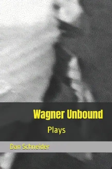 Wagner Unbound: Plays by Dan Schneider