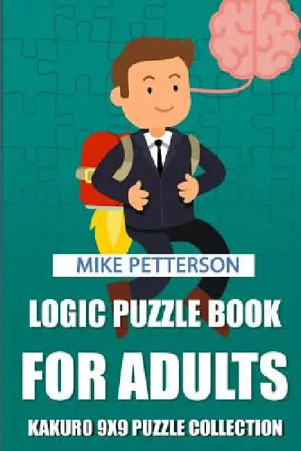 Logic Puzzle Book For Adults: Kakuro 9x9 Puzzle Collection by Mike Petterson