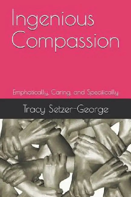 Ingenious Compassion: Emphatically, Caring, and Specifically by Larry D. George Ph. D.