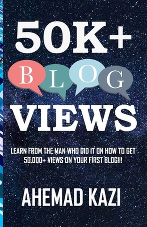 50k+ Blog Views: Learn from the Man Who Did It on How to Get 50,000+ Views on Your First Blog!!! by Kazi, Ahemad R.