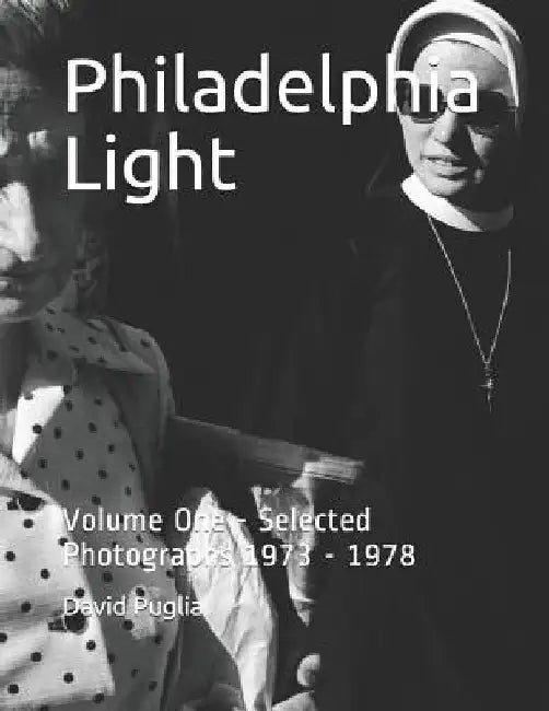 Philadelphia Light: Volume One - Selected Photographs 1973 - 1978 by David Puglia