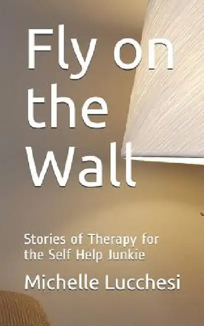 Fly on the Wall: Stories of Therapy for the Self Help Junkie by Michelle Lucchesi
