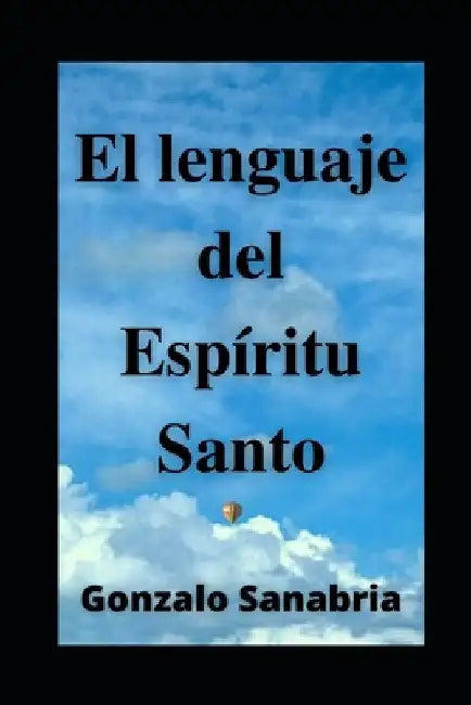 EL LENGUAJE DEL ESPÍRITU SANTO. Descubre los dones y el poder del Espíritu de Dios: Neumatología. Profecía. Doctrina del Espíritu Santo. by Sanabria, Gonzalo