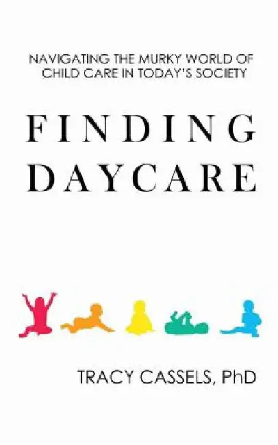 Finding Daycare: Navigating the Murky World of Child Care in Today's Society by Tracy Cassels
