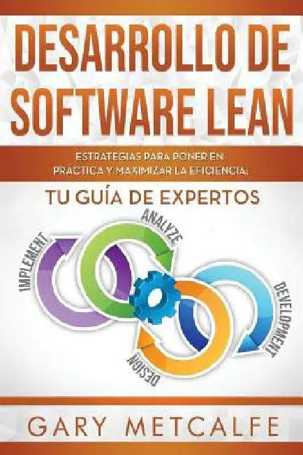 Desarrollo de Software Lean: Estrategias Para Poner En Práctica Y Maximizar La Eficiencia: Tu Guía de Expertos by Metcalfe, Gary