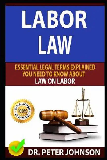 Labor Law: Essential Legal Terms Explained You Need to Know about Law on Labor! by Dr Peter Johnson