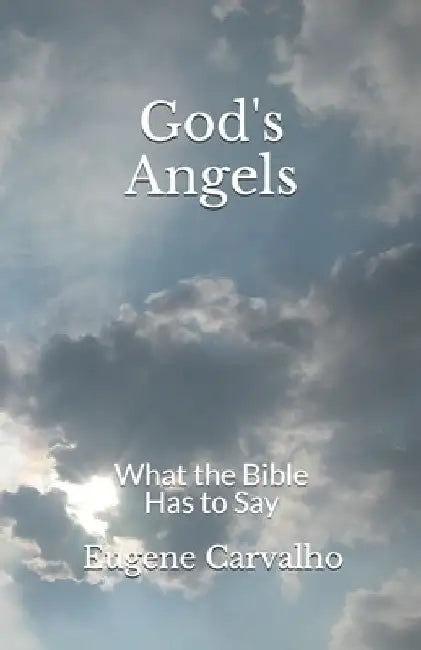 God's Angels: What the Bible Has to Say by Eugene Carvalho