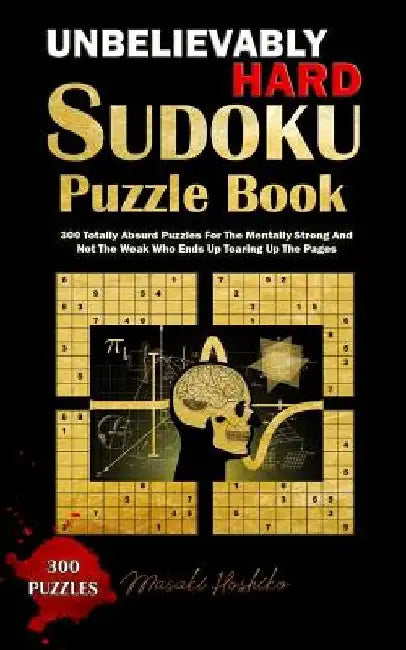 Unbelievably Hard Sudoku Puzzle Book: 300 Totally Absurd Puzzles For The Mentally Strong And Not The Weak Who Ends Up Tearing Up The Pages by Masaki Hoshiko