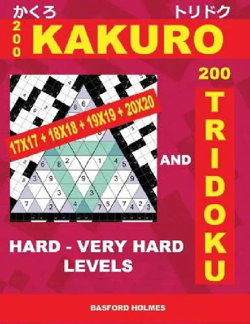 200 Kakuro 17x17 + 18x18 + 19x19 + 20x20 and 200 Tridoku Hard - Very Hard Levels.: Logic Puzzles of Heavy and Very Heavy Difficulty. Holmes Represents by Basford Holmes