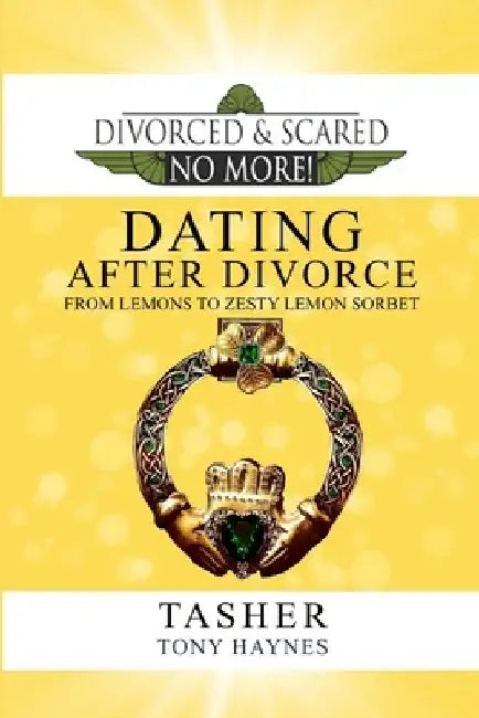 Divorced and Scared No More!: Dating After Divorce: From Lemons to Zesty Lemon Sorbet by Tony Haynes