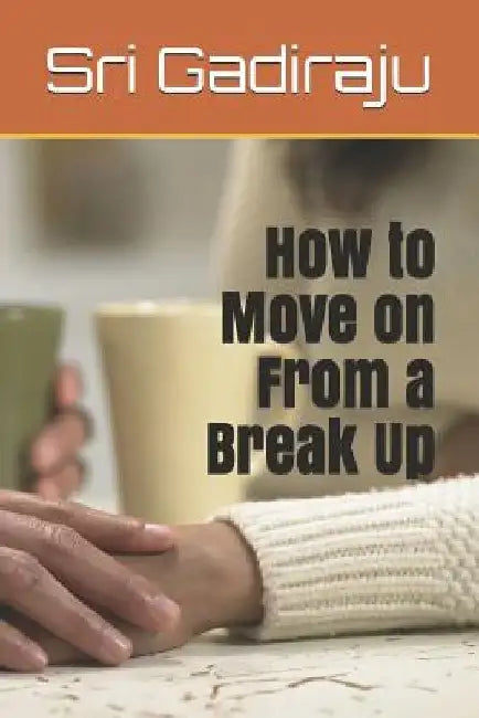 How to Move on from a Break Up by Sri Gadiraju