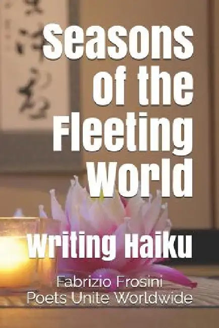 Seasons of the Fleeting World: Writing Haiku by Poets Unite Worldwide