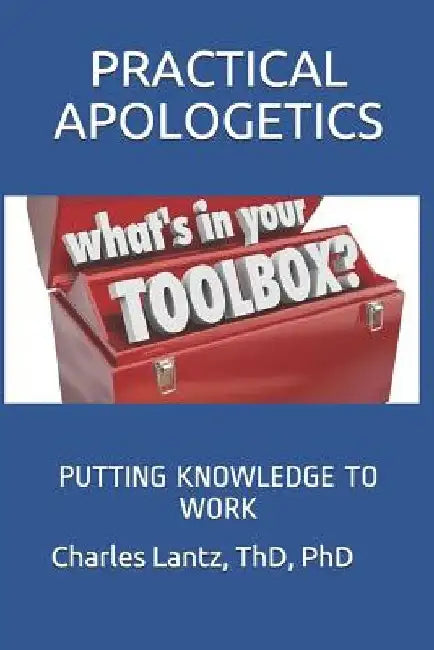 Practical Apologetics: Putting Knowledge to Work by Charles Craig Lantz