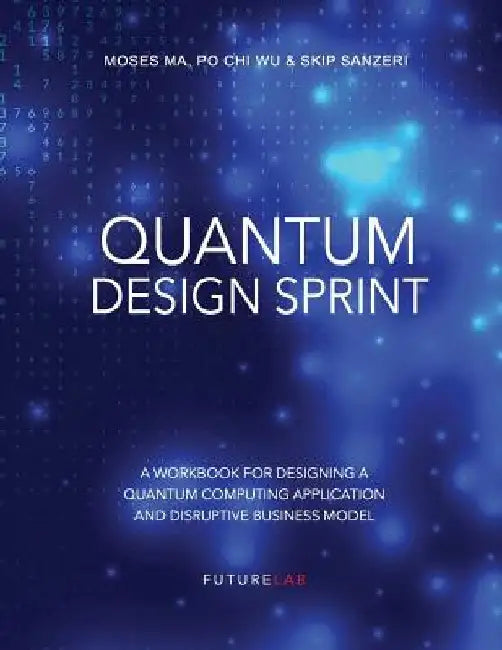 Quantum Design Sprint: A Workbook for Designing a Quantum Computing Application and Disruptive Business Model by Po Chi Wu