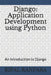 Django: Application Development Using Python: An Introduction to Django by Nehal K. Dave Nkd