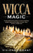 Wicca Magic: Your Complete Guide to Wicca Herbal Magic and Wicca Spells That Will Fulfill Your Life by Vivienne Grant