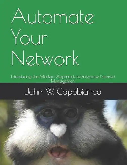 Automate Your Network: Introducing the Modern Approach to Enterprise Network Management by John W. Capobianco
