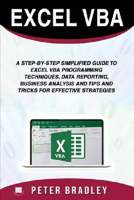 Excel VBA: A Step-by-Step Simplified Guide to Excel VBA Programming Techniques, Data Reporting, Business Analysis and Tips and Tr by Peter Bradley