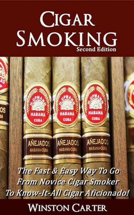 Cigar Smoking: The Fast & Easy Way To Go From Novice Cigar Smoker To Know-It-All Cigar Aficionado! by Carter, Winston