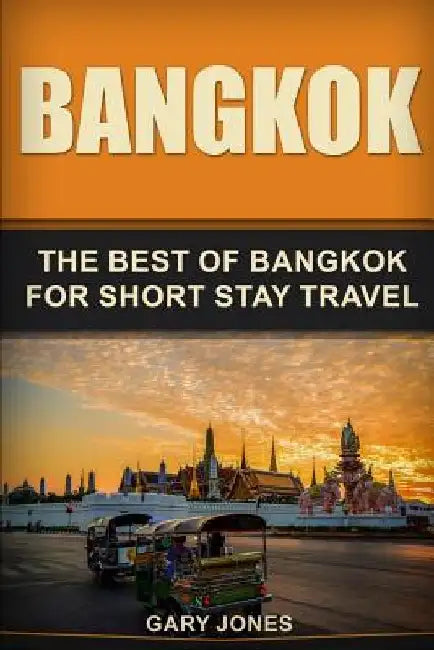Bangkok: The Best Of Bangkok For Short Stay Travel by Gary Jones