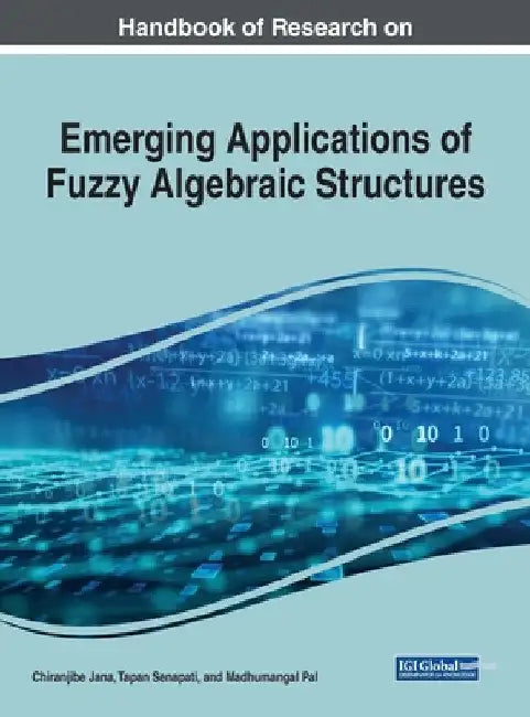 Handbook of Research on Emerging Applications of Fuzzy Algebraic Structures by Chiranjibe Jana