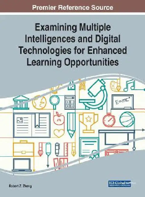 Examining Multiple Intelligences and Digital Technologies for Enhanced Learning Opportunities by Robert Z. Zheng