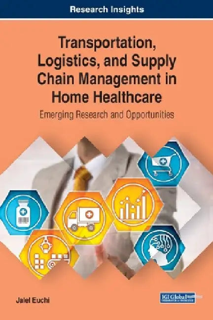 Transportation, Logistics, and Supply Chain Management in Home Healthcare: Emerging Research and Opportunities by Jalel Euchi