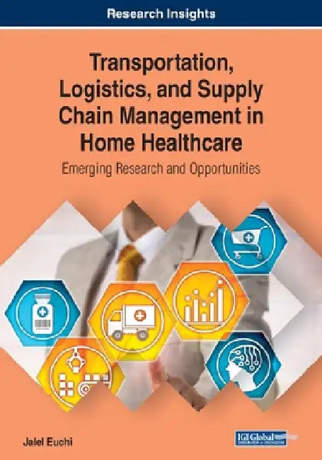 Transportation, Logistics, and Supply Chain Management in Home Healthcare: Emerging Research and Opportunities by Jalel Euchi