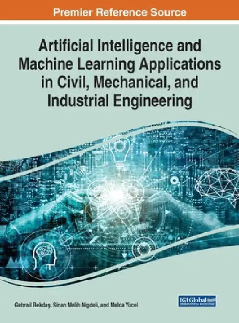 Artificial Intelligence and Machine Learning Applications in Civil, Mechanical, and Industrial Engineering by Gebrail Bekdaş