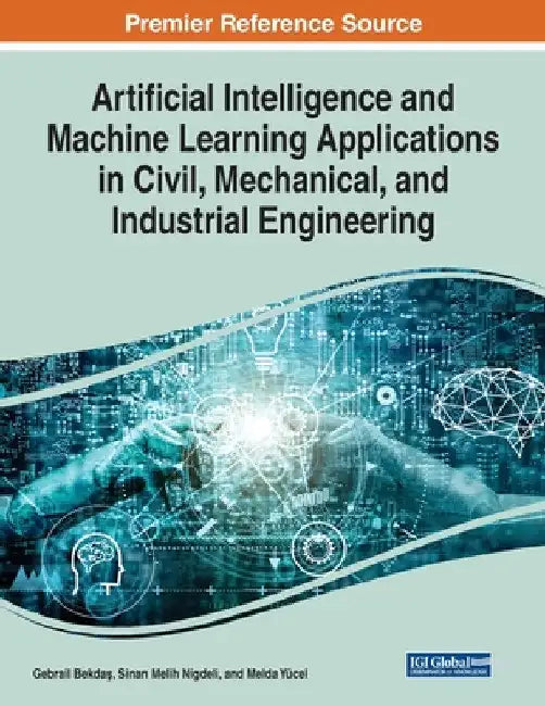 Artificial Intelligence and Machine Learning Applications in Civil, Mechanical, and Industrial Engineering by Gebrail Bekdaş