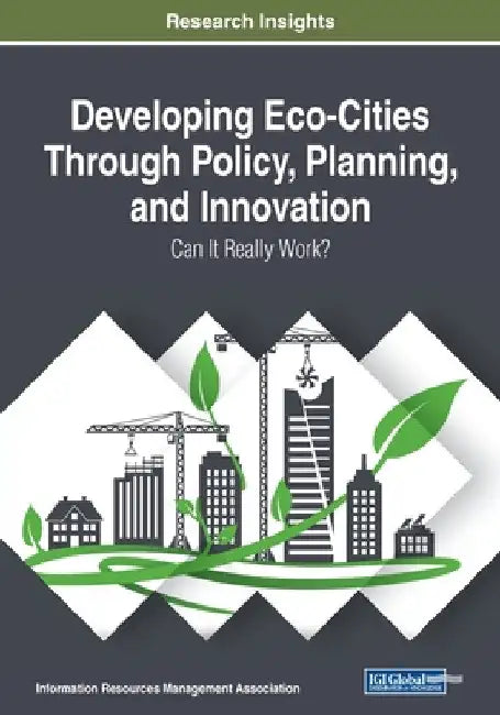 Developing Eco-Cities Through Policy, Planning, and Innovation: Can It Really Work? by Information Reso Management Association