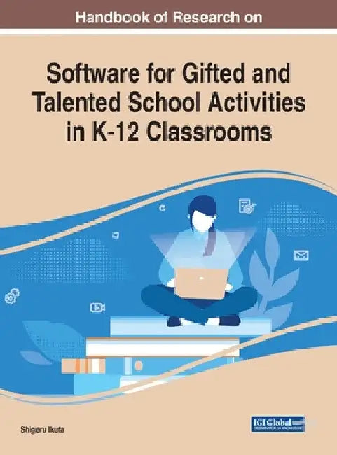 Handbook of Research on Software for Gifted and Talented School Activities in K-12 Classrooms by Shigeru Ikuta