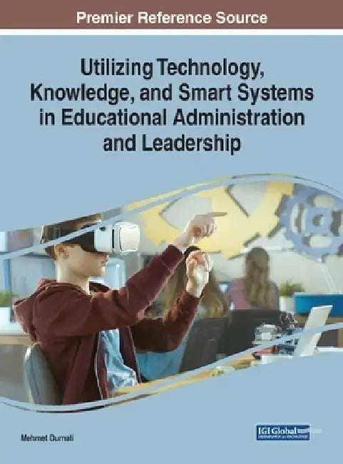 Utilizing Technology, Knowledge, and Smart Systems in Educational Administration by Mehmet Durnali