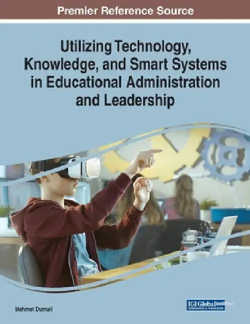 Utilizing Technology, Knowledge, and Smart Systems in Educational Administration and Leadership by Mehmet Durnali