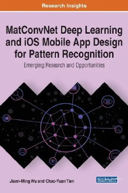 MatConvNet Deep Learning and iOS Mobile App Design for Pattern Recognition: Emerging Research and Opportunities by Jiann-Ming Wu