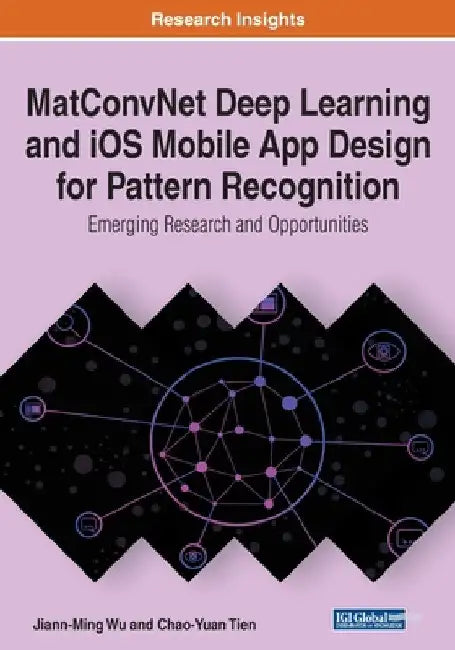 MatConvNet Deep Learning and iOS Mobile App Design for Pattern Recognition: Emerging Research and Opportunities by Jiann-Ming Wu
