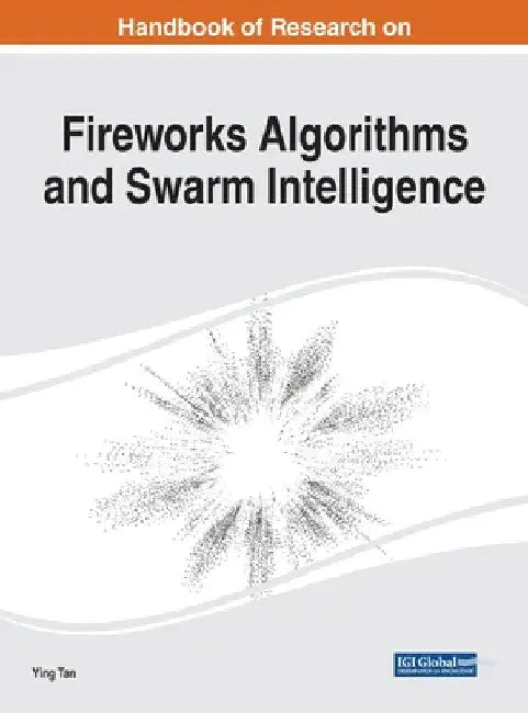 Handbook of Research on Fireworks Algorithms and Swarm Intelligence by Ying Tan